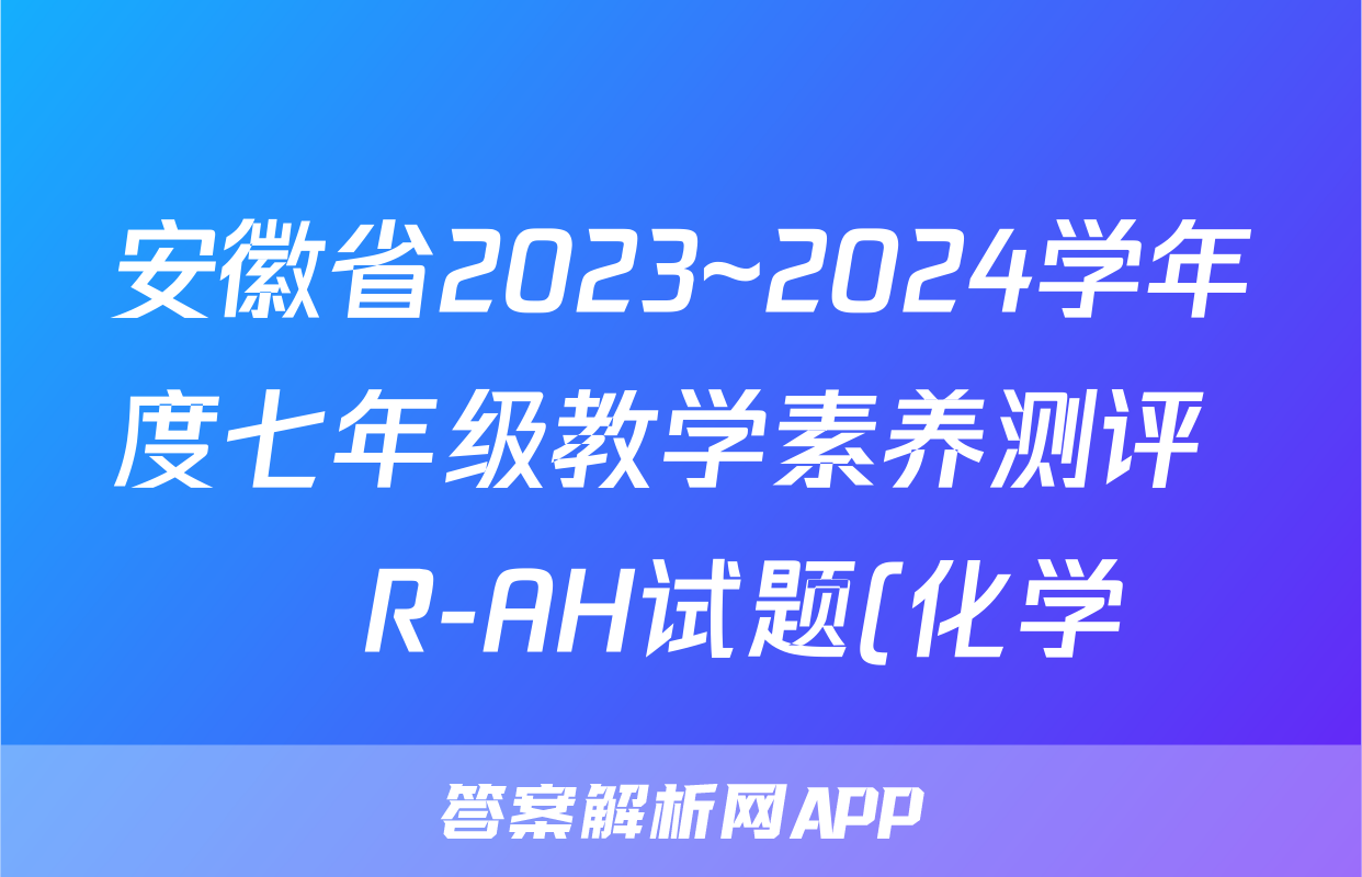 安徽省2023~2024学年度七年级教学素养测评 ☐R-AH试题(化学)